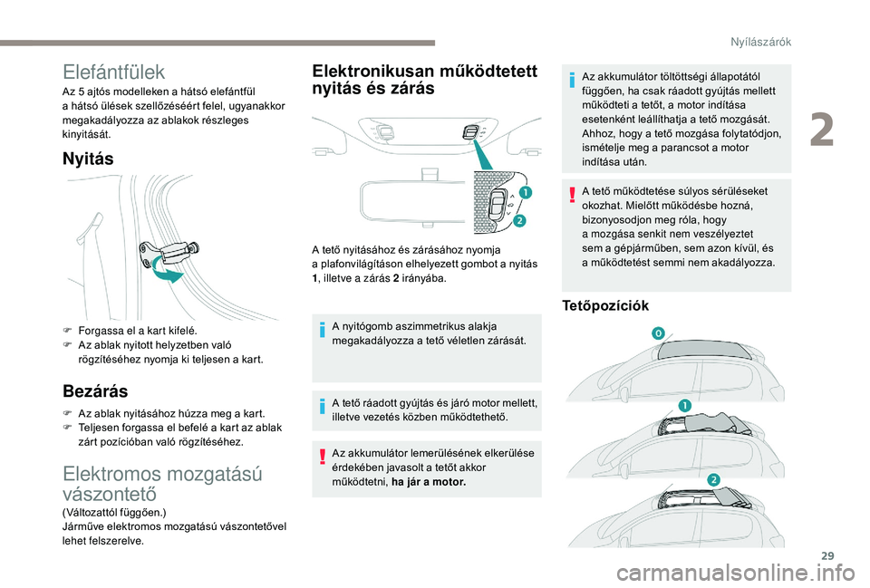 PEUGEOT 108 2018  Kezelési útmutató (in Hungarian) 29
Elefántfülek
Az 5 ajtós modelleken a hátsó elefántfül 
a   hátsó ülések szellőzéséért felel, ugyanakkor 
megakadályozza az ablakok részleges 
kinyitását.
Nyitás
F Forgassa el a 