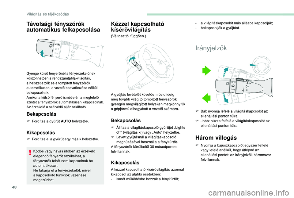 PEUGEOT 108 2018  Kezelési útmutató (in Hungarian) 48
Távolsági fényszórók 
automatikus felkapcsolása
Bekapcsolás
F Fordítsa a  gyűrűt AUTO helyzetbe.
Kikapcsolás
F Fordítsa el a   gyűrűt egy másik helyzetbe.
Ködös vagy havas időben 