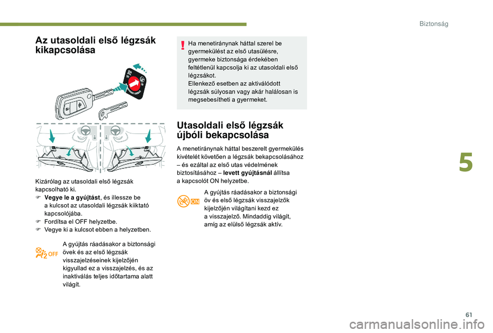 PEUGEOT 108 2018  Kezelési útmutató (in Hungarian) 61
Az utasoldali első légzsák 
kikapcsolása
Kizárólag az utasoldali első légzsák 
kapcsolható ki.
F 
V
 egye le a   gyújtást, és illessze be 
a
  kulcsot az utasoldali légzsák kiiktató