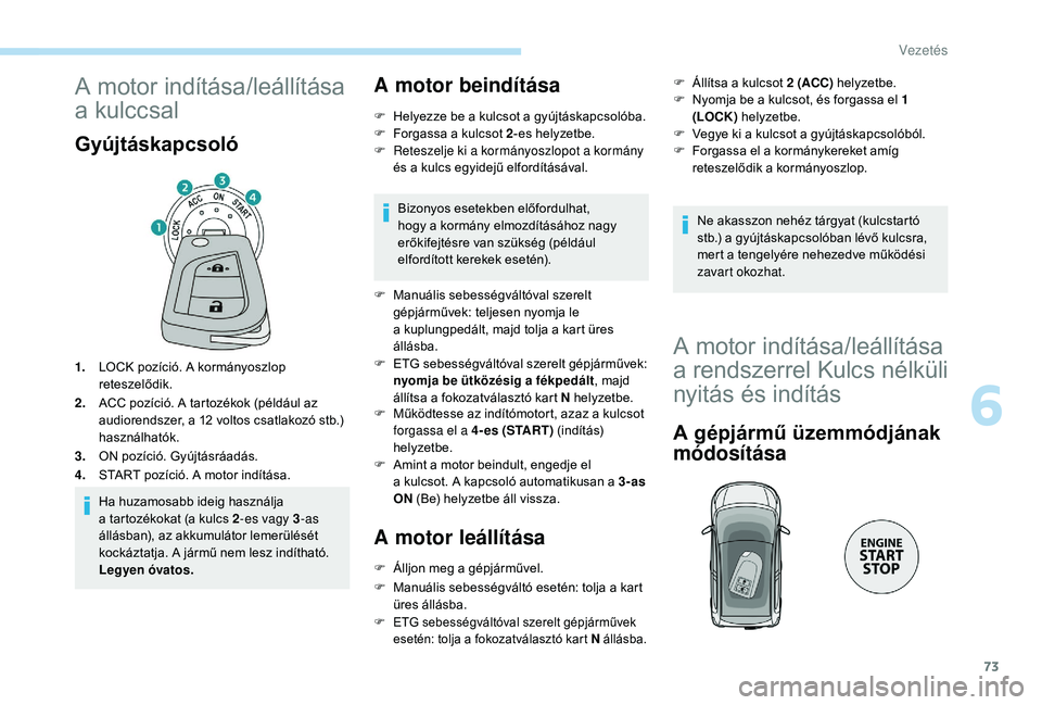 PEUGEOT 108 2018  Kezelési útmutató (in Hungarian) 73
A motor indítása/leállítása 
a
 kul
ccsal
Gyújtáskapcsoló
1.LOCK pozíció. A kormányoszlop 
reteszelődik.
2. ACC pozíció. A tartozékok (például az 
audiorendszer, a 12
  voltos csat