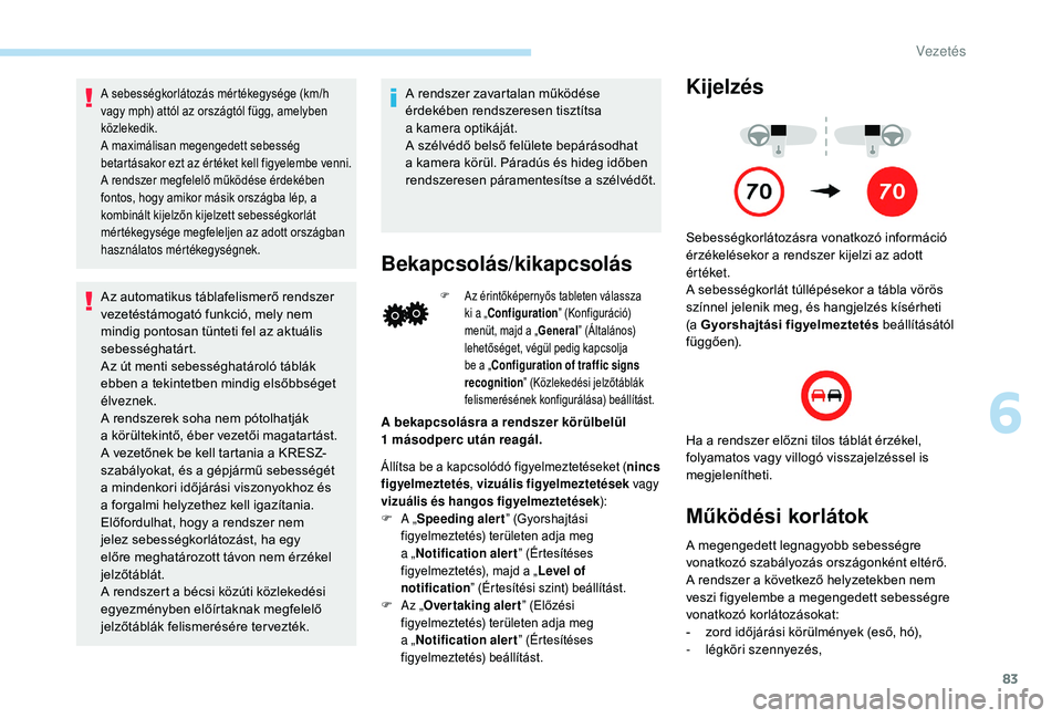 PEUGEOT 108 2018  Kezelési útmutató (in Hungarian) 83
A sebességkorlátozás mértékegysége (km/h 
vagy mph) attól az országtól függ, amelyben 
közlekedik.
A maximálisan megengedett sebesség 
betartásakor ezt az értéket kell figyelembe ve