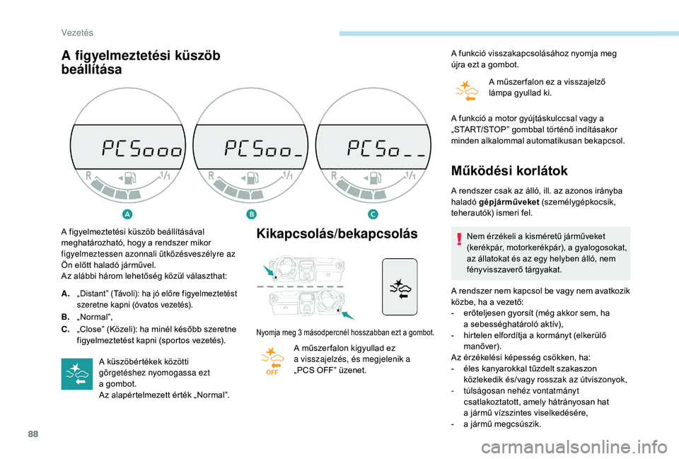 PEUGEOT 108 2018  Kezelési útmutató (in Hungarian) 88
A figyelmeztetési küszöb 
beállításaKikapcsolás/bekapcsolás
Nyomja meg 3 másodpercnél hosszabban ezt a gombot.
A műszer falon kigyullad ez 
a visszajelzés, és megjelenik a 
„PCS OFF