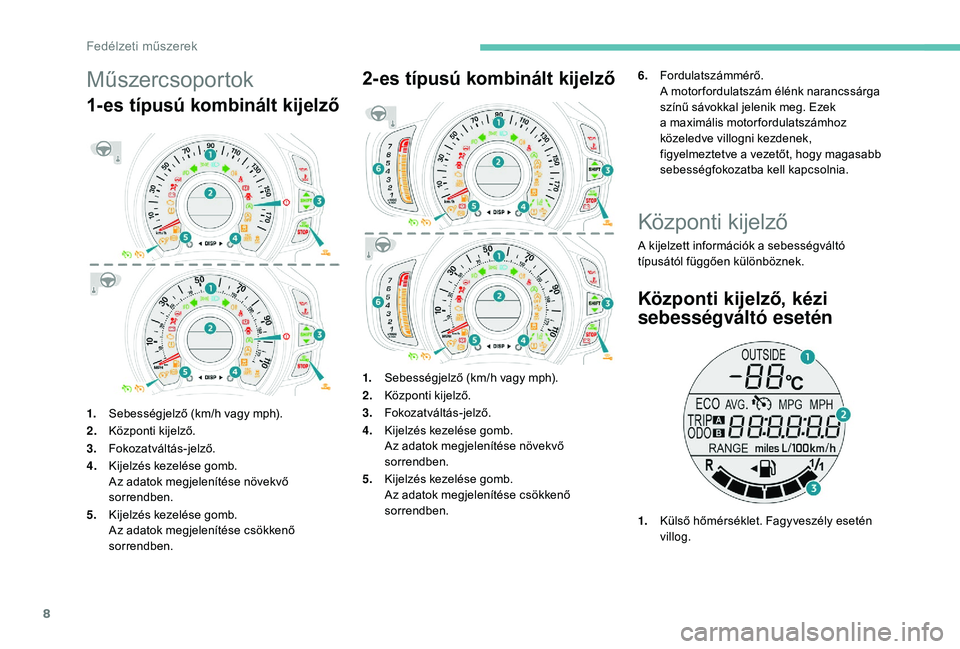 PEUGEOT 108 2018 Kezelési útmutató (in Hungarian) 8
Műszercsoportok
1-es típusú kombinált kijelző
1.Sebességjelző (km/h vagy mph).
2. Központi kijelző.
3. Fokozatváltás-jelző.
4. Kijelzés kezelése gomb.
Az adatok megjelenítése növekv PEUGEOT 108 2018 Kezelési útmutató (in Hungarian) 8
Műszercsoportok
1-es típusú kombinált kijelző
1.Sebességjelző (km/h vagy mph).
2. Központi kijelző.
3. Fokozatváltás-jelző.
4. Kijelzés kezelése gomb.
Az adatok megjelenítése növekv
