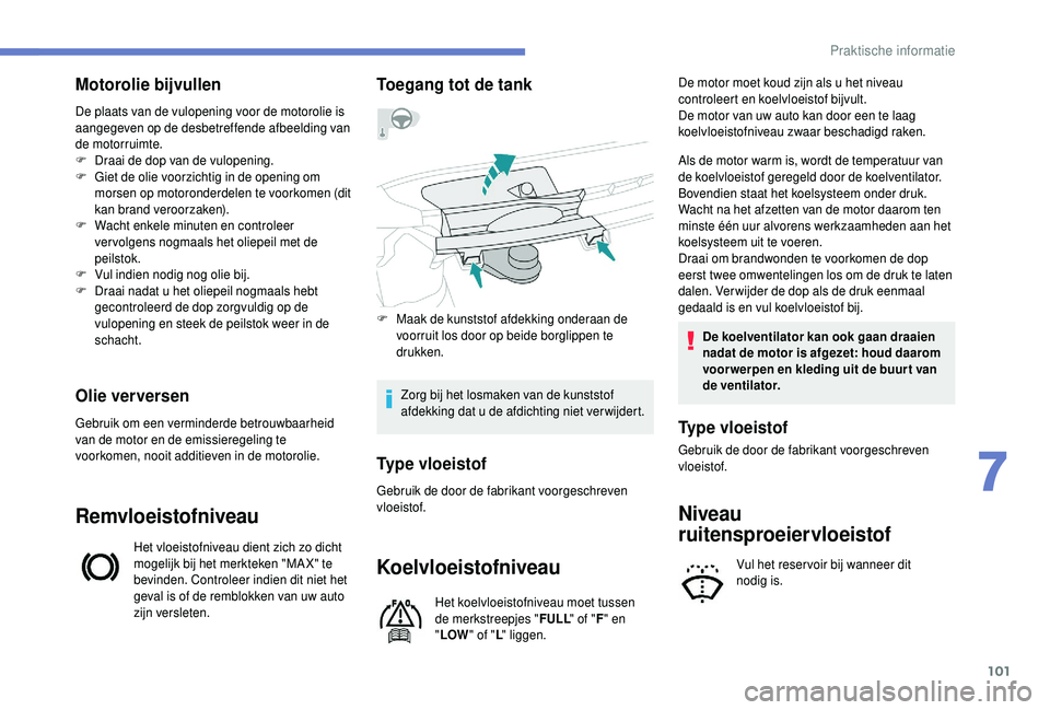 PEUGEOT 108 2018 Instructieboekje (in Dutch) 101
Motorolie bijvullen
De plaats van de vulopening voor de motorolie is
aangegeven op de desbetreffende afbeelding van
de motorruimte.
F
D
raai de dop van de vulopening.
F
G
iet de olie voorzi PEUGEOT 108 2018 Instructieboekje (in Dutch) 101
Motorolie bijvullen
De plaats van de vulopening voor de motorolie is
aangegeven op de desbetreffende afbeelding van
de motorruimte.
F
D
raai de dop van de vulopening.
F
G
iet de olie voorzi