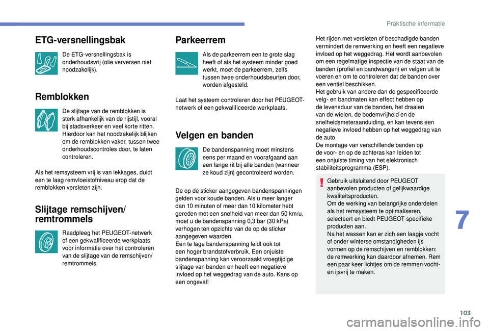 PEUGEOT 108 2018 Instructieboekje (in Dutch) 103
Remblokken
De slijtage van de remblokken is
sterk afhankelijk van de rijstijl, vooral
bij stadsverkeer en veel korte ritten.
Hierdoor kan het noodzakelijk blijken
om de remblokken vaker, tusse PEUGEOT 108 2018 Instructieboekje (in Dutch) 103
Remblokken
De slijtage van de remblokken is
sterk afhankelijk van de rijstijl, vooral
bij stadsverkeer en veel korte ritten.
Hierdoor kan het noodzakelijk blijken
om de remblokken vaker, tusse