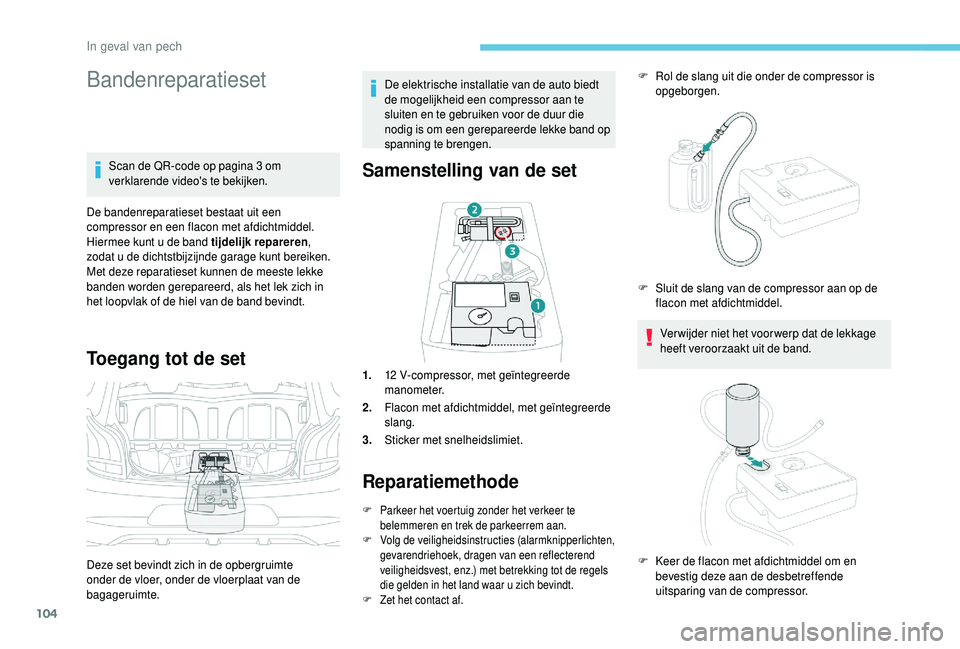PEUGEOT 108 2018 Instructieboekje (in Dutch) 104
Bandenreparatieset
Scan de QR-code op pagina 3 om
v erklarende video's te bekijken.
De bandenreparatieset bestaat uit een
compressor en een flacon met afdichtmiddel.
Hiermee kunt u
de ban PEUGEOT 108 2018 Instructieboekje (in Dutch) 104
Bandenreparatieset
Scan de QR-code op pagina 3 om
v erklarende video's te bekijken.
De bandenreparatieset bestaat uit een
compressor en een flacon met afdichtmiddel.
Hiermee kunt u
de ban