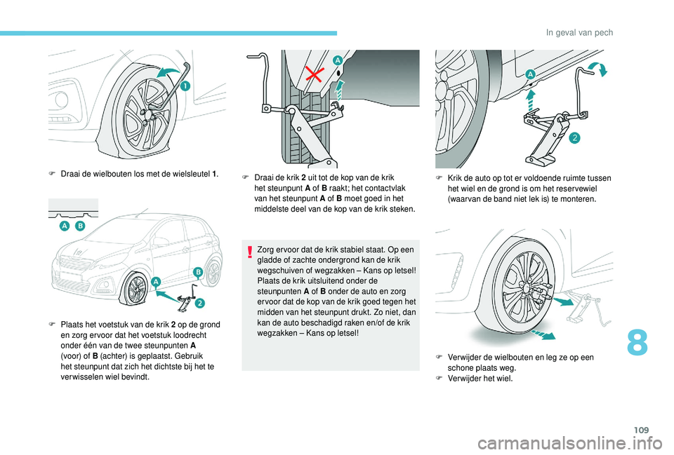 PEUGEOT 108 2018 Instructieboekje (in Dutch) 109
F Draai de wielbouten los met de wielsleutel 1.
F
P
laats het voetstuk van de krik 2 op de grond
en zorg er voor dat het voetstuk loodrecht
onder één van de twee steunpunten A
(voor) of PEUGEOT 108 2018 Instructieboekje (in Dutch) 109
F Draai de wielbouten los met de wielsleutel 1.
F
P
laats het voetstuk van de krik 2 op de grond
en zorg er voor dat het voetstuk loodrecht
onder één van de twee steunpunten A
(voor) of