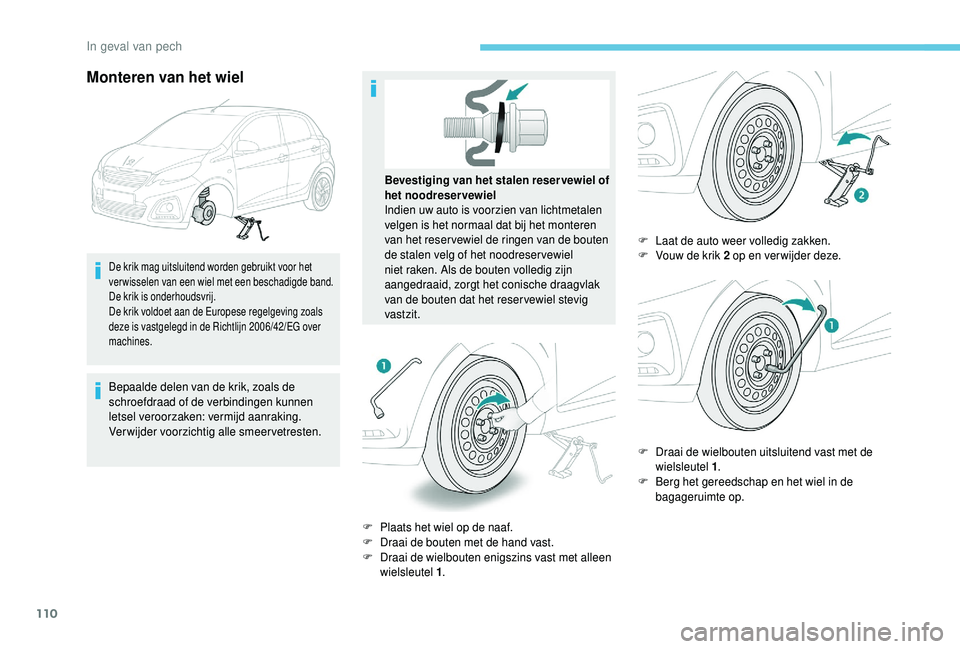 PEUGEOT 108 2018 Instructieboekje (in Dutch) 110
Monteren van het wiel
De krik mag uitsluitend worden gebruikt voor het
ver wisselen van een wiel met een beschadigde band.
De krik is onderhoudsvrij.
De krik voldoet aan de Europese regelgeving z PEUGEOT 108 2018 Instructieboekje (in Dutch) 110
Monteren van het wiel
De krik mag uitsluitend worden gebruikt voor het
ver wisselen van een wiel met een beschadigde band.
De krik is onderhoudsvrij.
De krik voldoet aan de Europese regelgeving z
