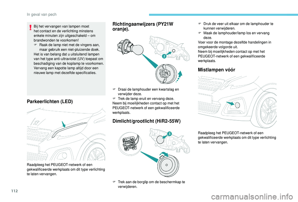 PEUGEOT 108 2018 Instructieboekje (in Dutch) 112
Parkeerlichten (LED)
Bij het ver vangen van lampen moet
het contact en de verlichting minstens
enkele minuten zijn uitgeschakeld – om
brandwonden te voorkomen!
F
R
aak de lamp niet met de v PEUGEOT 108 2018 Instructieboekje (in Dutch) 112
Parkeerlichten (LED)
Bij het ver vangen van lampen moet
het contact en de verlichting minstens
enkele minuten zijn uitgeschakeld – om
brandwonden te voorkomen!
F
R
aak de lamp niet met de v
