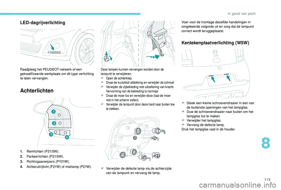 PEUGEOT 108 2018 Instructieboekje (in Dutch) 113
LED-dagrijverlichting
Achterlichten
1.Remlichten (P21/5W).
2. Parkeerlichten (P21/5W).
3. Richtingaanwijzers (PY21W).
4. Achteruitrijlicht (P21W) of mistlamp (P21W).
Deze lampen kunnen ver vangen PEUGEOT 108 2018 Instructieboekje (in Dutch) 113
LED-dagrijverlichting
Achterlichten
1.Remlichten (P21/5W).
2. Parkeerlichten (P21/5W).
3. Richtingaanwijzers (PY21W).
4. Achteruitrijlicht (P21W) of mistlamp (P21W).
Deze lampen kunnen ver vangen