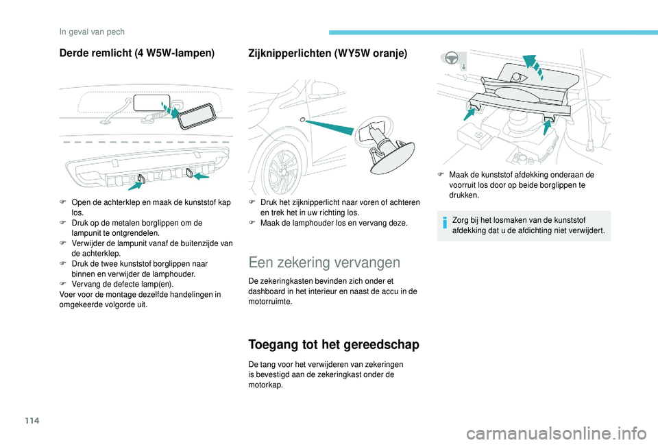 PEUGEOT 108 2018 Instructieboekje (in Dutch) 114
Derde remlicht (4 W5W-lampen)
Zijknipperlichten (WY5W oranje)
Een zekering vervangen
De zekeringkasten bevinden zich onder et
dashboard in het interieur en naast de accu in de
motorruimte.
Toega PEUGEOT 108 2018 Instructieboekje (in Dutch) 114
Derde remlicht (4 W5W-lampen)
Zijknipperlichten (WY5W oranje)
Een zekering vervangen
De zekeringkasten bevinden zich onder et
dashboard in het interieur en naast de accu in de
motorruimte.
Toega