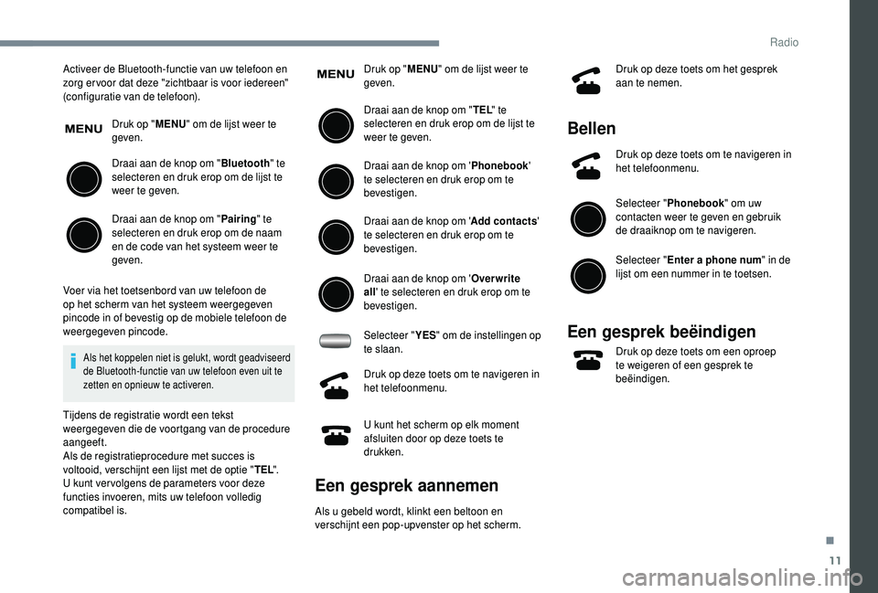 PEUGEOT 108 2018 Instructieboekje (in Dutch) 11
Activeer de Bluetooth-functie van uw telefoon en
zorg er voor dat deze "zichtbaar is voor iedereen"
(configuratie van de telefoon).Druk op "MENU" om de lijst weer te
geven.
Draai PEUGEOT 108 2018 Instructieboekje (in Dutch) 11
Activeer de Bluetooth-functie van uw telefoon en
zorg er voor dat deze "zichtbaar is voor iedereen"
(configuratie van de telefoon).Druk op "MENU" om de lijst weer te
geven.
Draai