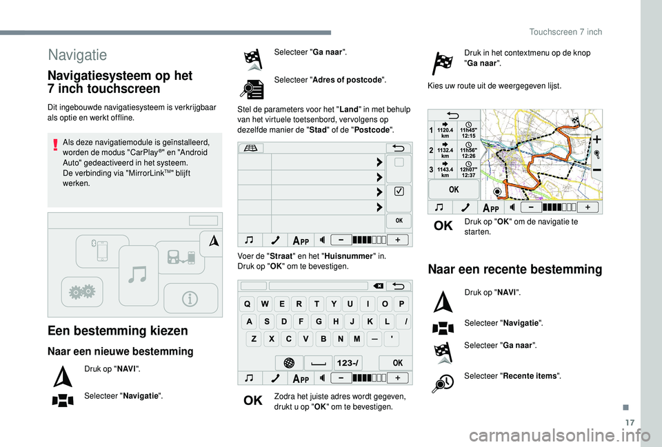 PEUGEOT 108 2018 Instructieboekje (in Dutch) 17
Navigatie
Een bestemming kiezen
Dit ingebouwde navigatiesysteem is verkrijgbaar
als optie en werkt offline.Als deze navigatiemodule is geïnstalleerd,
worden de modus "CarPlay
®" en " PEUGEOT 108 2018 Instructieboekje (in Dutch) 17
Navigatie
Een bestemming kiezen
Dit ingebouwde navigatiesysteem is verkrijgbaar
als optie en werkt offline.Als deze navigatiemodule is geïnstalleerd,
worden de modus "CarPlay
®" en "