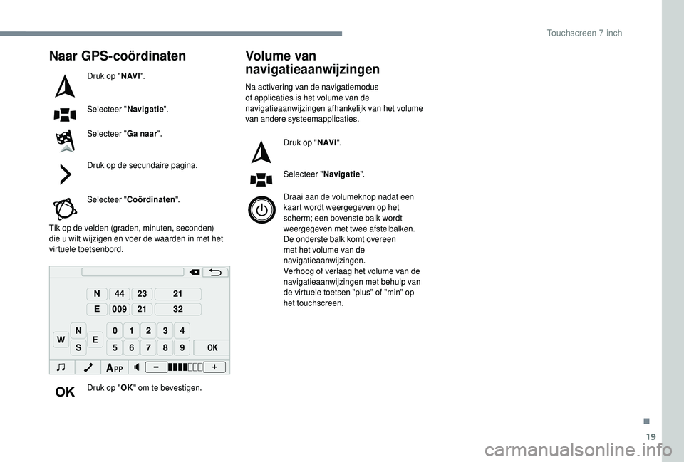 PEUGEOT 108 2018 Instructieboekje (in Dutch) 19
98765
43210
S
N
N
E
44
009
23
21
21
32
EW
Naar GPS-coördinaten
Druk op "N AV I".
Selecteer " Navigatie".
Selecteer " Ga naar".
Druk op de secundaire pagina.
Selecteer " PEUGEOT 108 2018 Instructieboekje (in Dutch) 19
98765
43210
S
N
N
E
44
009
23
21
21
32
EW
Naar GPS-coördinaten
Druk op "N AV I".
Selecteer " Navigatie".
Selecteer " Ga naar".
Druk op de secundaire pagina.
Selecteer "