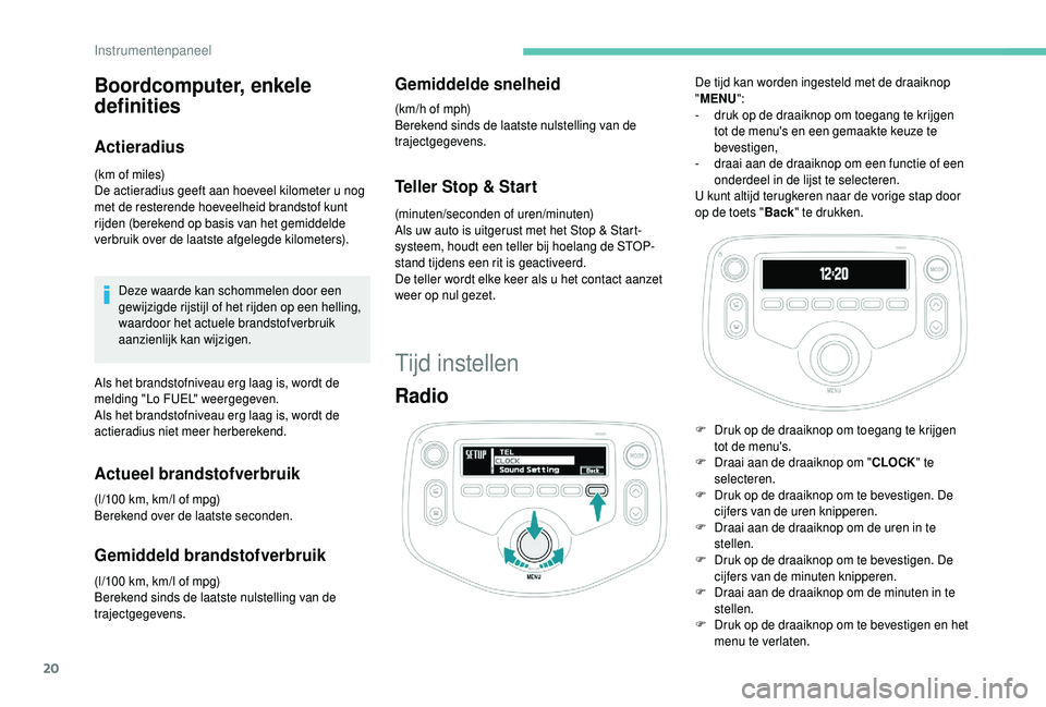 PEUGEOT 108 2018 Instructieboekje (in Dutch) 20
Boordcomputer, enkele
definities
Actieradius
(km of miles)
De actieradius geeft aan hoeveel kilometer u nog
met de resterende hoeveelheid brandstof kunt
rijden (berekend op basis van het gemidd PEUGEOT 108 2018 Instructieboekje (in Dutch) 20
Boordcomputer, enkele
definities
Actieradius
(km of miles)
De actieradius geeft aan hoeveel kilometer u nog
met de resterende hoeveelheid brandstof kunt
rijden (berekend op basis van het gemidd