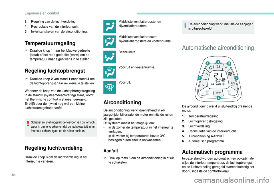 PEUGEOT 108 2018  Instructieboekje (in Dutch) 38
3.Regeling van de luchtverdeling.
4. Recirculatie van de interieurlucht.
5. In-/uitschakelen van de airconditioning.
Temperatuurregeling
F Draai de knop 1   naar het blauwe gedeelte 
(koud) of het 