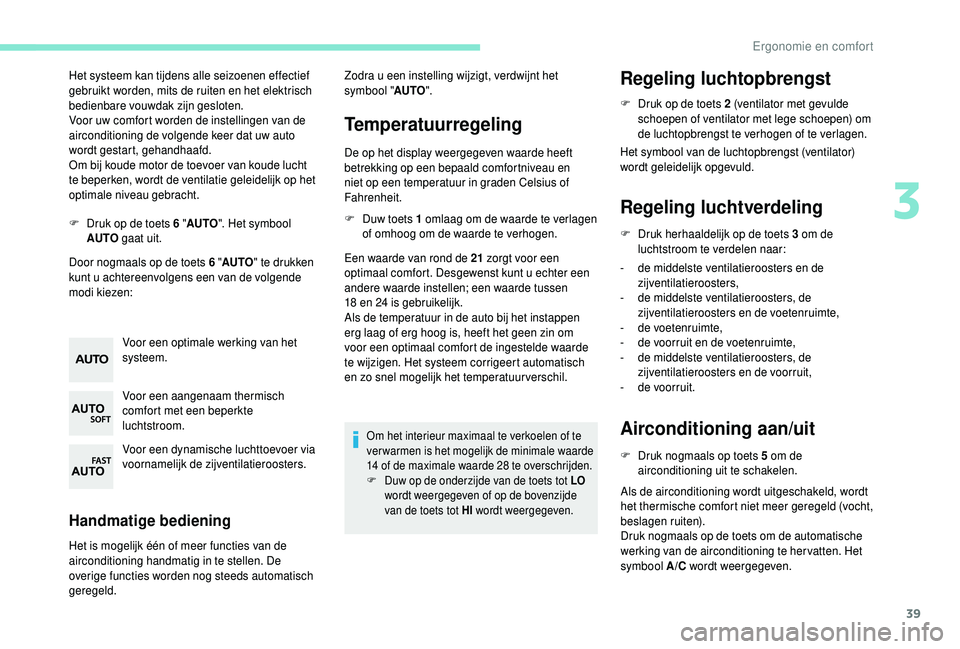 PEUGEOT 108 2018  Instructieboekje (in Dutch) 39
Het systeem kan tijdens alle seizoenen effectief 
gebruikt worden, mits de ruiten en het elektrisch 
bedienbare vouwdak zijn gesloten.
Voor uw comfort worden de instellingen van de 
airconditioning