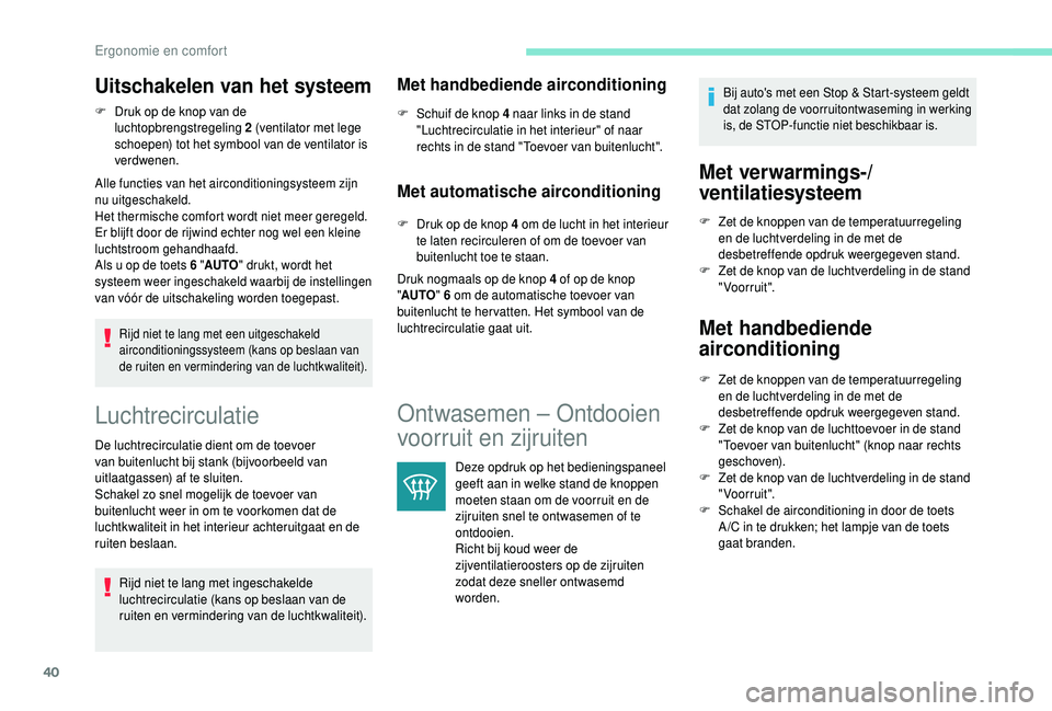 PEUGEOT 108 2018  Instructieboekje (in Dutch) 40
Uitschakelen van het systeem
F Druk op de knop van de luchtopbrengstregeling 2 (ventilator met lege 
schoepen) tot het symbool van de ventilator is 
verdwenen.
Alle functies van het airconditioning