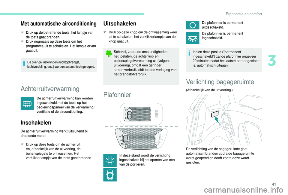 PEUGEOT 108 2018  Instructieboekje (in Dutch) 41
Met automatische airconditioning
F Druk op de betreffende toets; het lampje van de toets gaat branden.
F
 
D
 ruk nogmaals op deze toets om het 
programma uit te schakelen. Het lampje er van 
gaat 