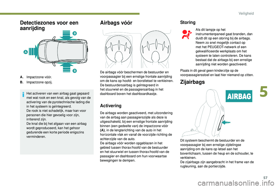 PEUGEOT 108 2018 Instructieboekje (in Dutch) 57
Detectiezones voor een
aanrijding
A.Impactzone vóór.
B. Impactzone opzij.
Het activeren van een airbag gaat gepaard
met wat rook en een knal, als gevolg van de
activering van de pyrotechnische PEUGEOT 108 2018 Instructieboekje (in Dutch) 57
Detectiezones voor een
aanrijding
A.Impactzone vóór.
B. Impactzone opzij.
Het activeren van een airbag gaat gepaard
met wat rook en een knal, als gevolg van de
activering van de pyrotechnische