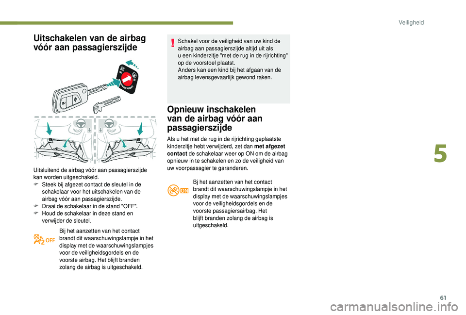 PEUGEOT 108 2018  Instructieboekje (in Dutch) 61
Uitschakelen van de airbag 
vóór aan passagierszijde
Uitsluitend de airbag vóór aan passagierszijde 
kan worden uitgeschakeld.
F 
S
 teek bij afgezet contact de sleutel in de 
schakelaar voor h