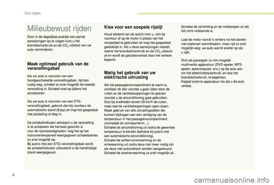 PEUGEOT 108 2018  Instructieboekje (in Dutch) 6
Milieubewust rijden
Maak optimaal gebruik van de 
versnellingsbak
Als uw auto is voorzien van een 
handgeschakelde versnellingsbak, rijd dan 
rustig weg, schakel zo snel mogelijk de tweede 
versnell