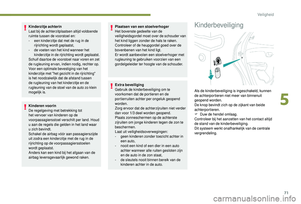 PEUGEOT 108 2018  Instructieboekje (in Dutch) 71
Kinderzitje achterin
Laat bij de achterzitplaatsen altijd voldoende 
ruimte tussen de voorstoel en:
- 
e
 en kinderzitje dat met de rug in de 
rijrichting wordt geplaatst,
-
 
d
 e voeten van het k