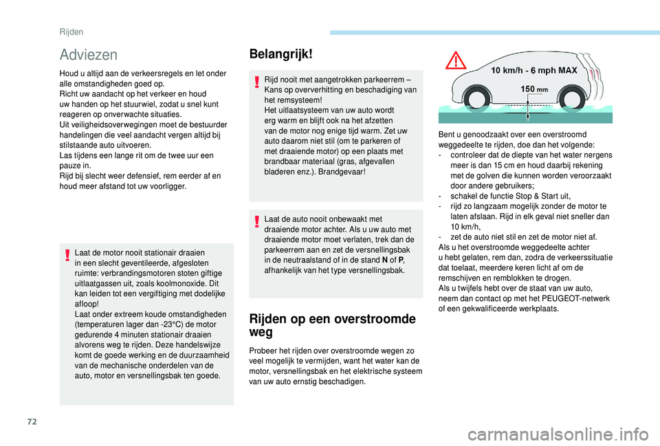 PEUGEOT 108 2018  Instructieboekje (in Dutch) 72
Adviezen
Houd u altijd aan de verkeersregels en let onder 
a lle omstandigheden goed op.
Richt uw aandacht op het verkeer en houd 
uw handen op het stuur wiel, zodat u
  snel kunt 
reageren op onve