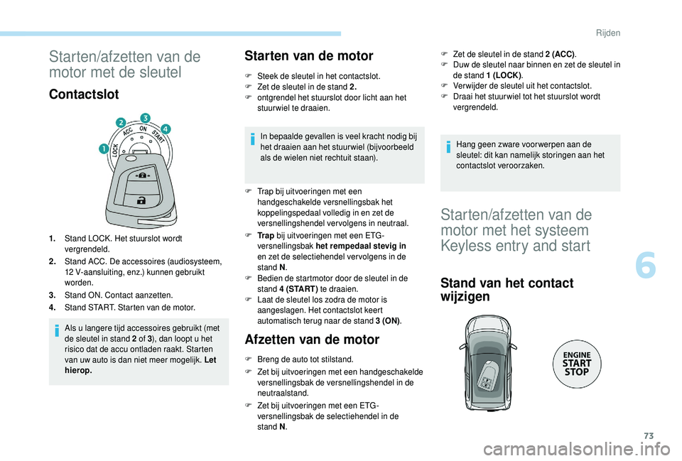 PEUGEOT 108 2018  Instructieboekje (in Dutch) 73
Starten/afzetten van de 
motor met de sleutel
Contactslot
1.Stand LOCK. Het stuurslot wordt 
vergrendeld.
2. Stand ACC. De accessoires (audiosysteem, 
12
 

V-aansluiting, enz.) kunnen gebruikt 
wo