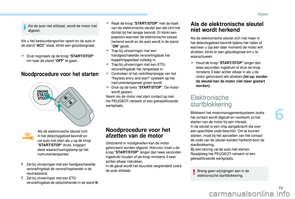 PEUGEOT 108 2018  Instructieboekje (in Dutch) 75
Als de auto niet stilstaat, wordt de motor niet 
afgezet.
Als u
  het bestuurdersportier opent en de auto in 
de stand " ACC" staat, klinkt een geluidssignaal.
F
 
D
 ruk nogmaals op de kno