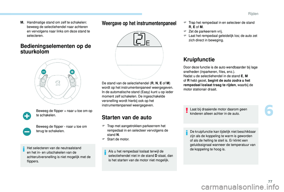 PEUGEOT 108 2018  Instructieboekje (in Dutch) 77
M.Handmatige stand om zelf te schakelen: 
beweeg de selectiehendel naar achteren 
en ver volgens naar links om deze stand te 
selecteren.
Bedieningselementen op de 
stuurkolom
Beweeg de flipper + n