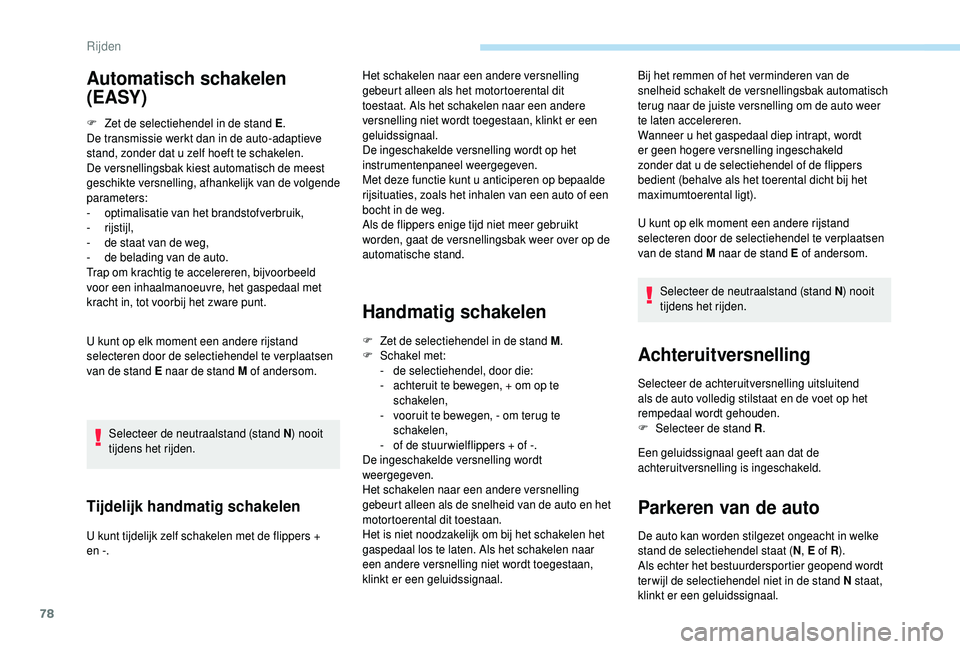 PEUGEOT 108 2018  Instructieboekje (in Dutch) 78
F Zet de selectiehendel in de stand E.
De transmissie werkt dan in de auto-adaptieve 
stand, zonder dat u
  zelf hoeft te schakelen.
De versnellingsbak kiest automatisch de meest 
geschikte versnel