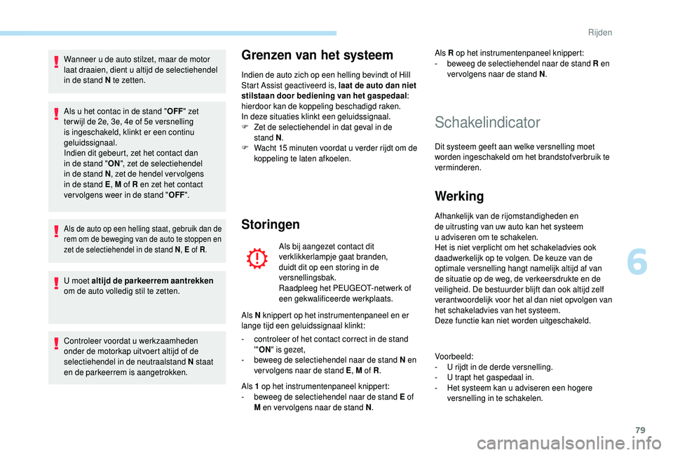 PEUGEOT 108 2018  Instructieboekje (in Dutch) 79
Wanneer u de auto stilzet, maar de motor 
l aat draaien, dient u  altijd de selectiehendel 
in de stand N te zetten.
Als u
  het contac in de stand " OFF" zet 
ter wijl de 2e, 3e, 4e of 5e 