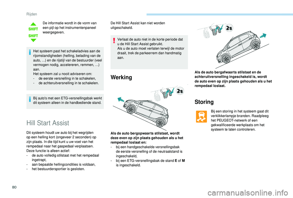 PEUGEOT 108 2018  Instructieboekje (in Dutch) 80
De informatie wordt in de vorm van 
een pijl op het instrumentenpaneel 
weergegeven.
Het systeem past het schakeladvies aan de 
rijomstandigheden (helling, belading van de 
auto, …) en de rijstij