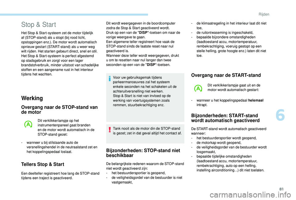 PEUGEOT 108 2018  Instructieboekje (in Dutch) 81
Werking
Overgang naar de STOP-stand van 
de motor
Dit verklikkerlampje op het 
instrumentenpaneel gaat branden 
en de motor wordt automatisch in de 
STOP-stand gezet:
-
 
w

anneer u   bij stilstaa