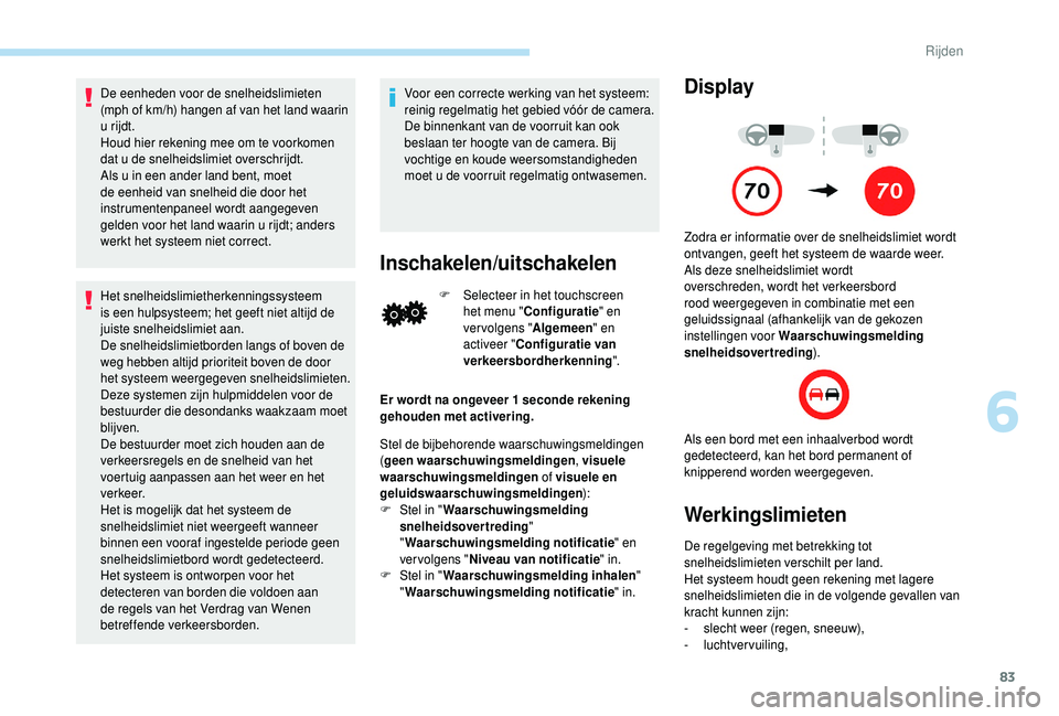 PEUGEOT 108 2018  Instructieboekje (in Dutch) 83
De eenheden voor de snelheidslimieten 
(mph of km/h) hangen af van het land waarin 
u  rijdt.
Houd hier rekening mee om te voorkomen 
dat u
  de snelheidslimiet overschrijdt.
Als u
  in een ander l