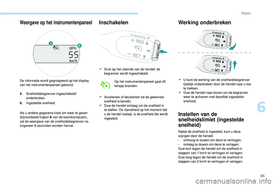 PEUGEOT 108 2018  Instructieboekje (in Dutch) 85
5.Snelheidsbegrenzer ingeschakeld/
onderbroken.
6. Ingestelde snelheid.
Als u
  andere gegevens kiest om weer te geven 
(bijvoorbeeld traject A van de boordcomputer), 
zal de weergave van de snelhe