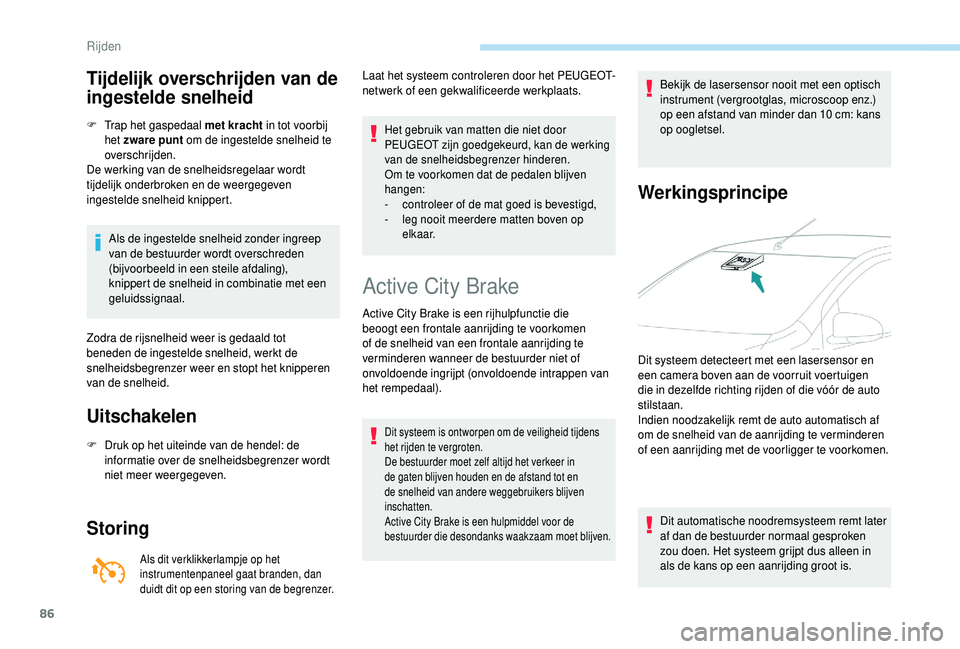 PEUGEOT 108 2018  Instructieboekje (in Dutch) 86
Tijdelijk overschrijden van de 
ingestelde snelheid
F Trap het gaspedaal met kracht in tot voorbij 
het zware punt om de ingestelde snelheid te 
overschrijden.
De werking van de snelheidsregelaar w