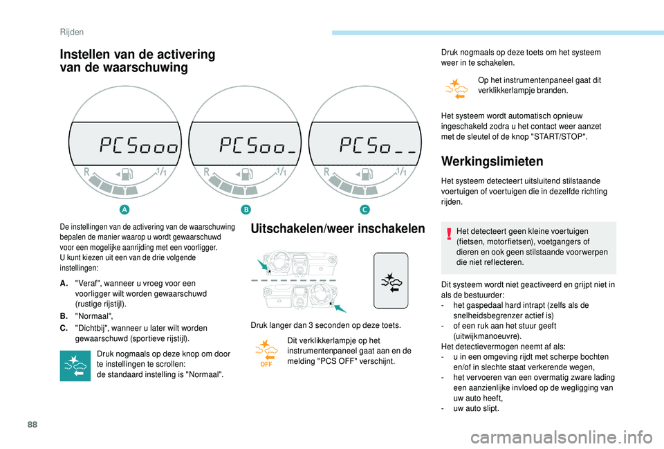 PEUGEOT 108 2018  Instructieboekje (in Dutch) 88
Instellen van de activering 
van de waarschuwing
Uitschakelen/weer inschakelen
Druk langer dan 3 seconden op deze toets.
D it verklikkerlampje op het 
instrumentenpaneel gaat aan en de 
melding 