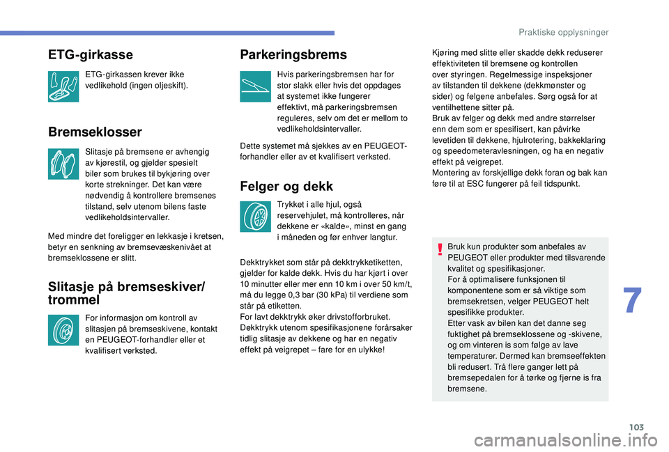 PEUGEOT 108 2018 Instruksjoner for bruk (in Norwegian) 103
Bremseklosser
Slitasje på bremsene er avhengig
av kjørestil, og gjelder spesielt
biler som brukes til bykjøring over
korte strekninger. Det kan være
nødvendig å kontrollere bremsenes
ti PEUGEOT 108 2018 Instruksjoner for bruk (in Norwegian) 103
Bremseklosser
Slitasje på bremsene er avhengig
av kjørestil, og gjelder spesielt
biler som brukes til bykjøring over
korte strekninger. Det kan være
nødvendig å kontrollere bremsenes
ti