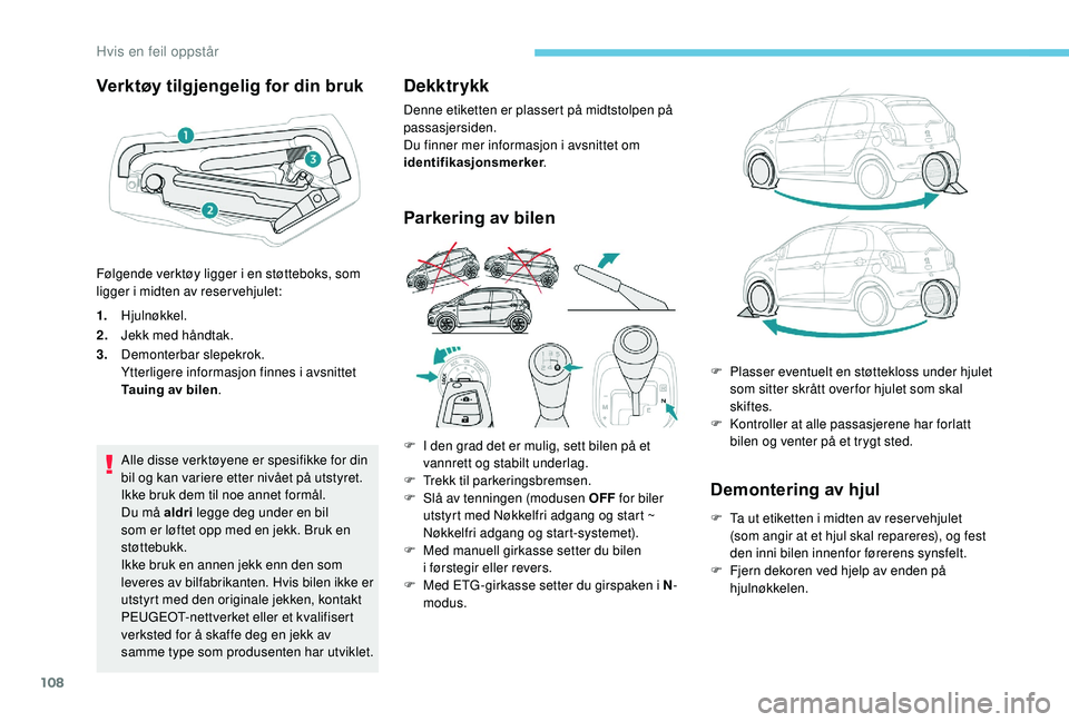 PEUGEOT 108 2018 Instruksjoner for bruk (in Norwegian) 108
Verktøy tilgjengelig for din bruk
1.Hjulnøkkel.
2. Jekk med håndtak.
3. Demonterbar slepekrok.
Ytterligere informasjon finnes i
avsnittet
Tauing av bilen .
Alle disse verktøyene er spesifik PEUGEOT 108 2018 Instruksjoner for bruk (in Norwegian) 108
Verktøy tilgjengelig for din bruk
1.Hjulnøkkel.
2. Jekk med håndtak.
3. Demonterbar slepekrok.
Ytterligere informasjon finnes i
avsnittet
Tauing av bilen .
Alle disse verktøyene er spesifik