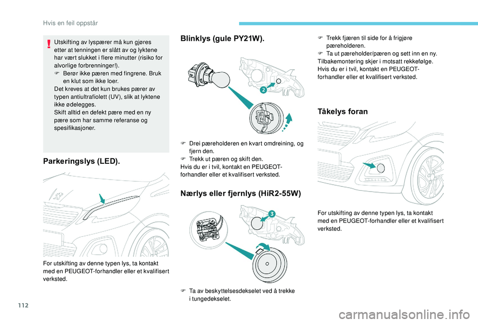 PEUGEOT 108 2018  Instruksjoner for bruk (in Norwegian) 112
Parkeringslys (LED).
Utskifting av lyspærer må kun gjøres 
etter at tenningen er slått av og lyktene 
har vært slukket i  flere minutter (risiko for 
alvorlige forbrenninger!).
F
 
B
 erør i