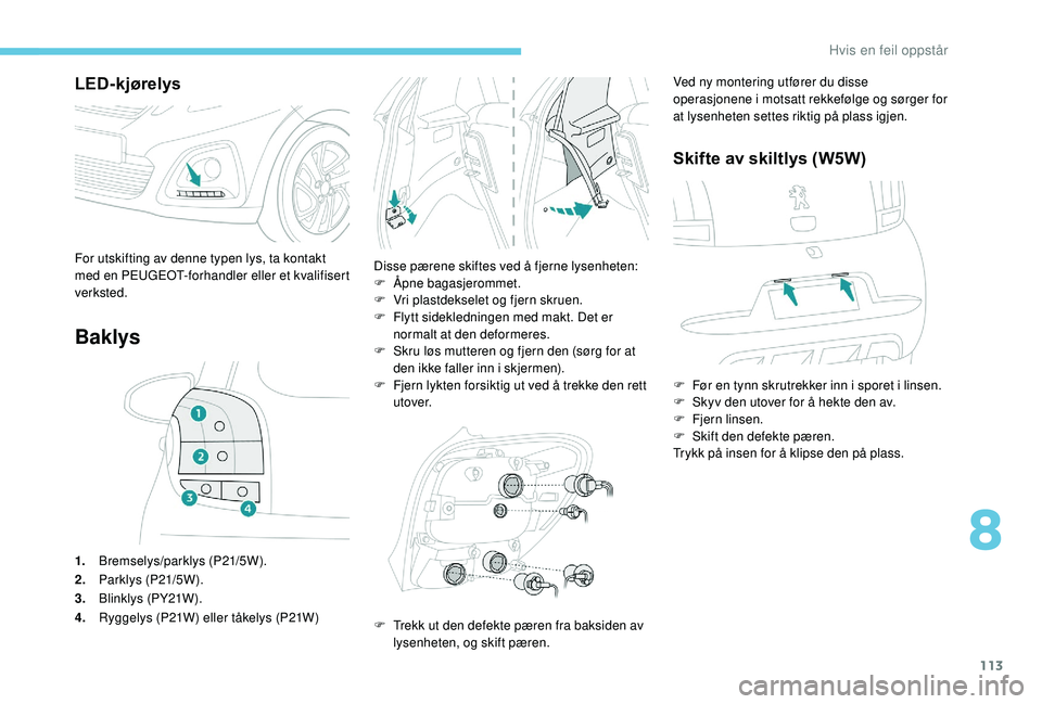 PEUGEOT 108 2018  Instruksjoner for bruk (in Norwegian) 113
LED-kjørelys
Baklys
1.Bremselys/parklys (P21/5W).
2. Parklys (P21/5W).
3. Blinklys (PY21W).
4. Ryggelys (P21W) eller tåkelys (P21W) Disse pærene skiftes ved å fjerne lysenheten:
F
 
Å
 pne ba