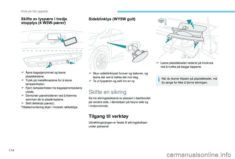 PEUGEOT 108 2018  Instruksjoner for bruk (in Norwegian) 114
Skifte av lyspære i tredje 
s topplys (4   W5W-pærer) Sideblinklys (WY5W gult)
Skifte en sikring
De tre sikringsboksene er plassert i dashbordet 
p å venstre side, i   dørstolpen på høyre si