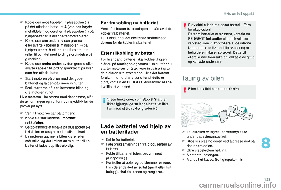 PEUGEOT 108 2018 Instruksjoner for bruk (in Norwegian) 123
F Koble den røde kabelen til plusspolen (+) på det utladede batteriet A (ved den bøyde
metalldelen) og deretter til plusspolen (+) på
hjelpebatteriet B eller batteriforsterkeren.
F
K
oble PEUGEOT 108 2018 Instruksjoner for bruk (in Norwegian) 123
F Koble den røde kabelen til plusspolen (+) på det utladede batteriet A (ved den bøyde
metalldelen) og deretter til plusspolen (+) på
hjelpebatteriet B eller batteriforsterkeren.
F
K
oble
