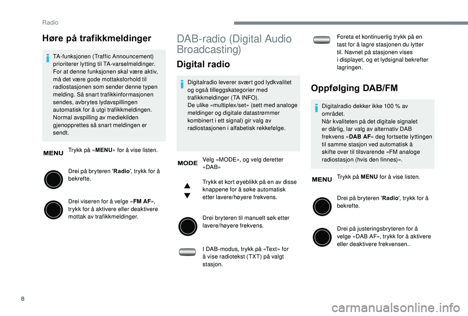 PEUGEOT 108 2018  Instruksjoner for bruk (in Norwegian) 8
Høre på trafikkmeldinger
TA-funksjonen (Traffic Announcement) 
prioriterer lytting til TA-varselmeldinger. 
For at denne funksjonen skal være aktiv, 
må det være gode mottaksforhold til 
radios
