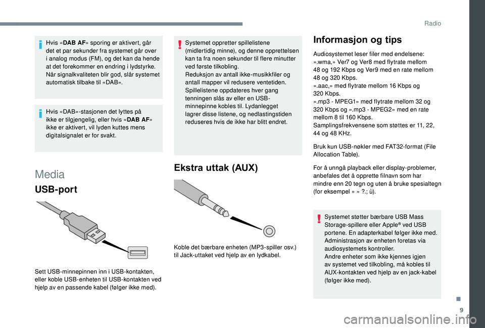 PEUGEOT 108 2018  Instruksjoner for bruk (in Norwegian) 9
Hvis «DAB AF » sporing er aktivert, går 
det et par sekunder fra systemet går over 
i
  analog modus (FM), og det kan da hende 
at det forekommer en endring i
  lydstyrke.
Når signalkvaliteten 