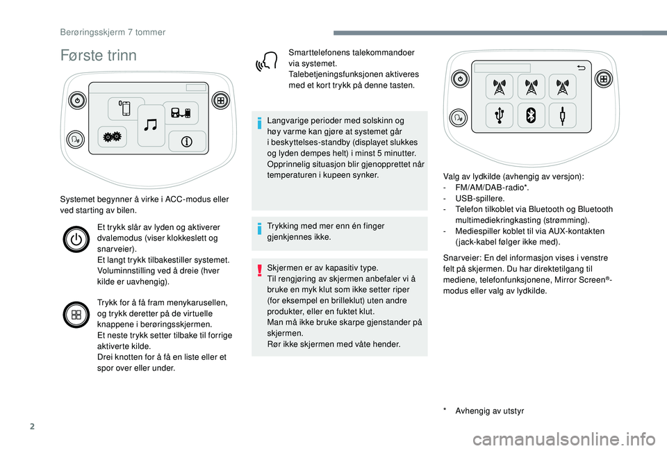 PEUGEOT 108 2018 Instruksjoner for bruk (in Norwegian) 2
Første trinn
* Avhengig av utstyr
Systemet begynner å virke i
ACC-modus eller
ved starting av bilen.
Et trykk slår av lyden og aktiverer
dvalemodus (viser klokkeslett og
snarveier).
Et langt PEUGEOT 108 2018 Instruksjoner for bruk (in Norwegian) 2
Første trinn
* Avhengig av utstyr
Systemet begynner å virke i
ACC-modus eller
ved starting av bilen.
Et trykk slår av lyden og aktiverer
dvalemodus (viser klokkeslett og
snarveier).
Et langt