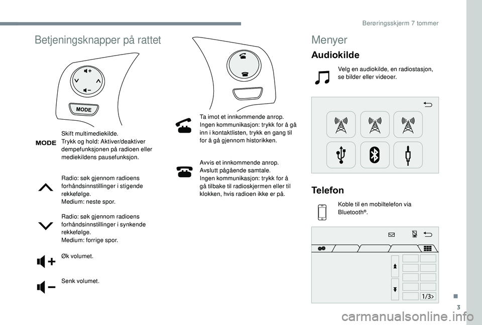 PEUGEOT 108 2018  Instruksjoner for bruk (in Norwegian) 3
Betjeningsknapper på rattet
Radio: søk gjennom radioens 
forhåndsinnstillinger i stigende 
rekkefølge.
Medium: neste spor.
Radio: søk gjennom radioens 
forhåndsinnstillinger i
 

synkende 
rek