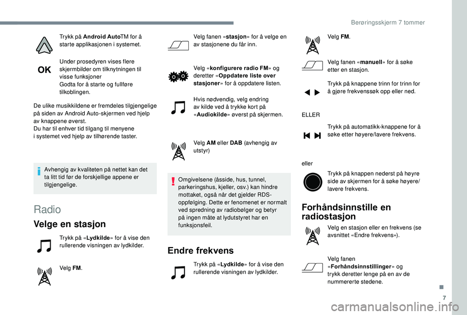 PEUGEOT 108 2018  Instruksjoner for bruk (in Norwegian) 7
Trykk på Android AutoTM for å 
starte applikasjonen i   systemet.
Under prosedyren vises flere 
skjermbilder om tilknytningen til 
visse funksjoner
Godta for å starte og fullføre 
tilkoblingen.
